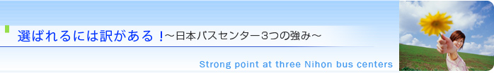 選ばれるには訳がある！　～日本バスセンター3つの強み～